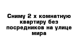 Сниму 2-х комнатную квартиру без посредников на улице мира